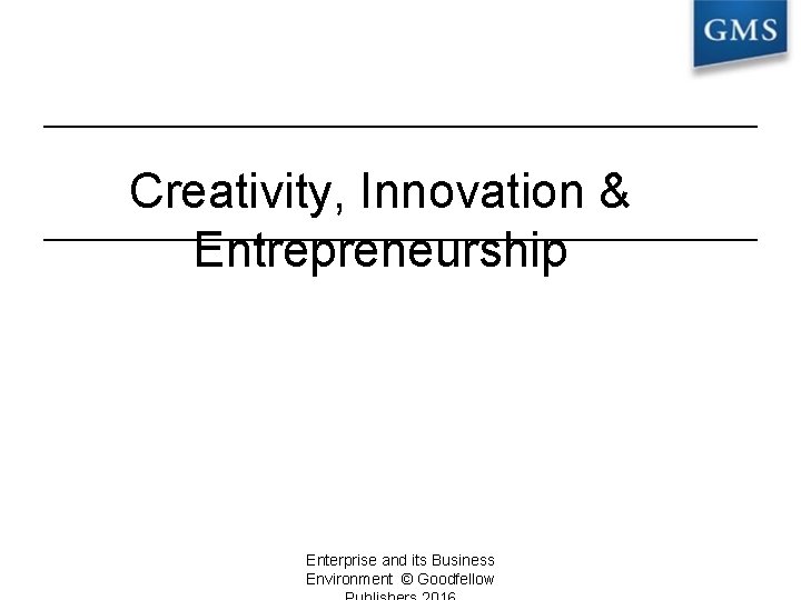 Creativity, Innovation & Entrepreneurship Enterprise and its Business Environment © Goodfellow 