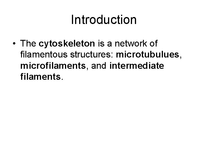 Introduction • The cytoskeleton is a network of filamentous structures: microtubulues, microfilaments, and intermediate