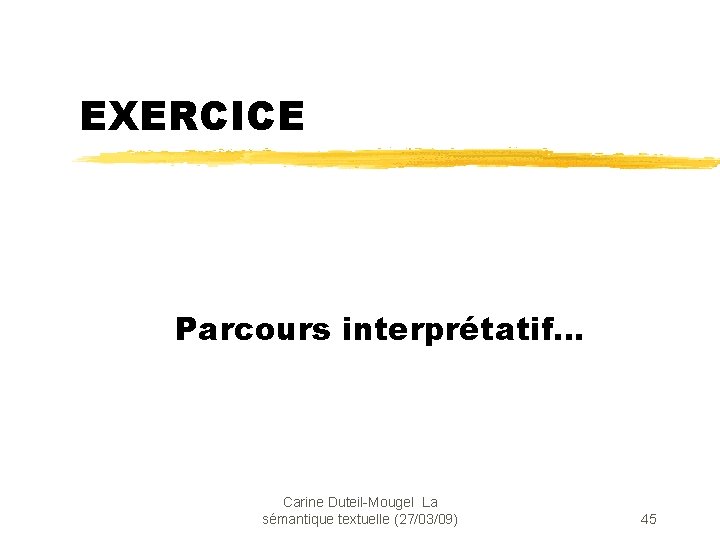 EXERCICE Parcours interprétatif… Carine Duteil-Mougel La sémantique textuelle (27/03/09) 45 