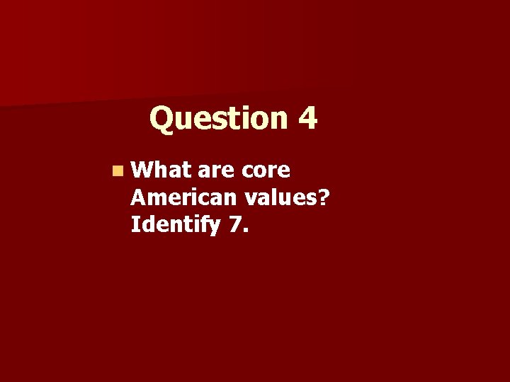 Question 4 n What are core American values? Identify 7. 