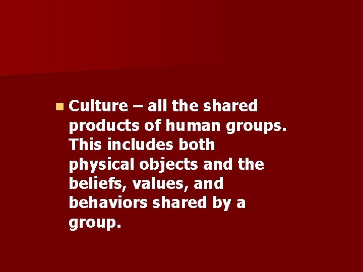 n Culture – all the shared products of human groups. This includes both physical