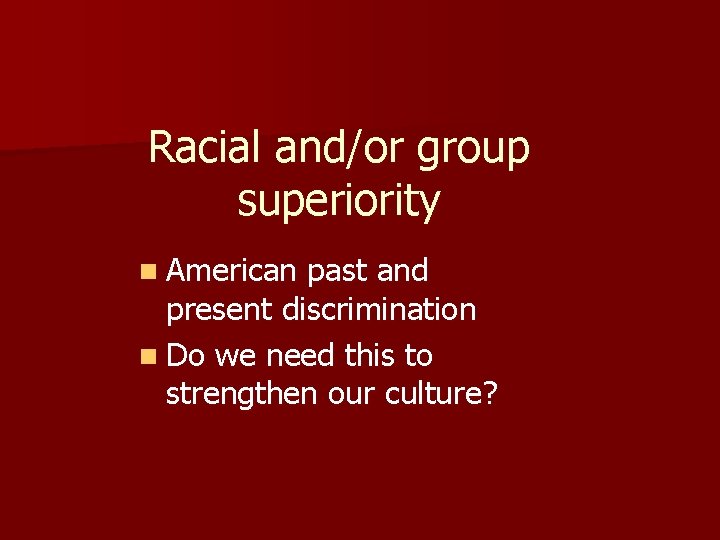 Racial and/or group superiority n American past and present discrimination n Do we need