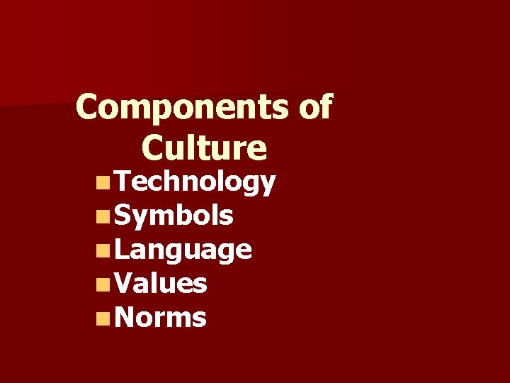 Components of Culture n Technology n Symbols n Language n Values n Norms 