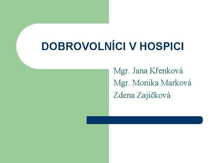 DOBROVOLNÍCI V HOSPICI Mgr. Jana Křenková Mgr. Monika Marková Zdena Zajíčková 