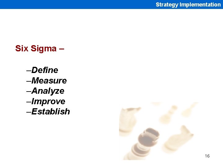 Strategy Implementation Six Sigma – –Define –Measure –Analyze –Improve –Establish 16 