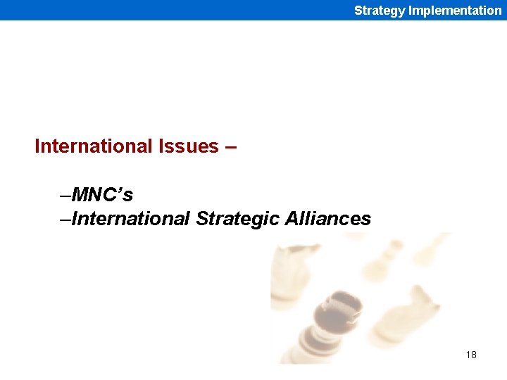 Strategy Implementation International Issues – –MNC’s –International Strategic Alliances 18 