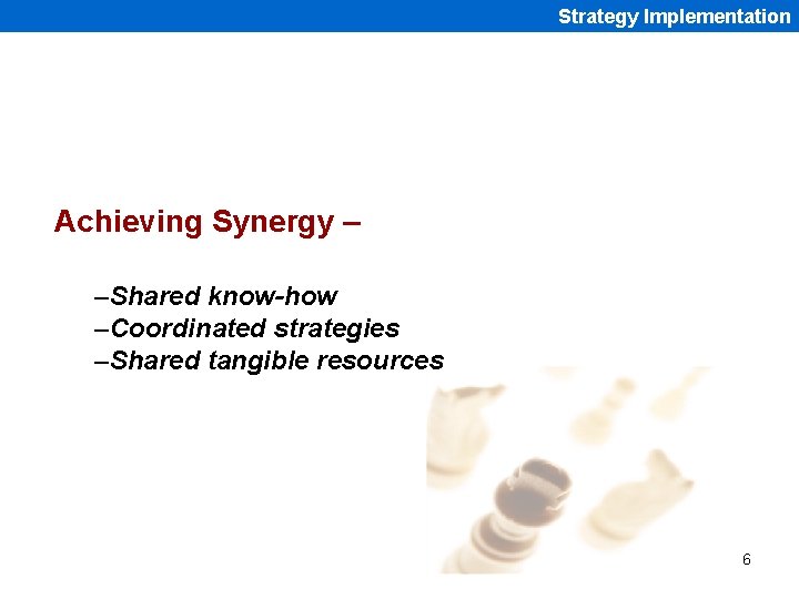 Strategy Implementation Achieving Synergy – –Shared know-how –Coordinated strategies –Shared tangible resources 6 