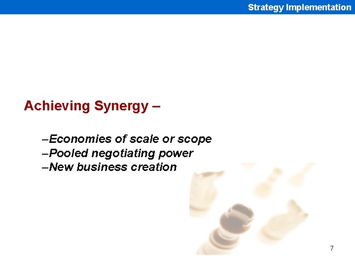 Strategy Implementation Achieving Synergy – –Economies of scale or scope –Pooled negotiating power –New