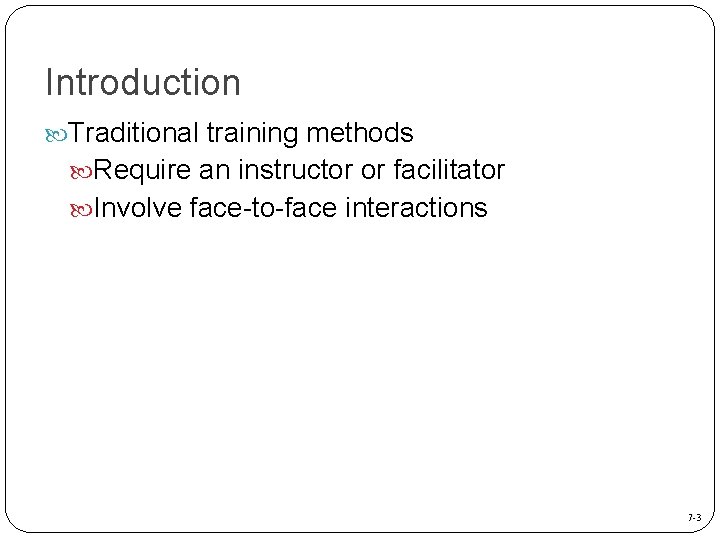 Introduction Traditional training methods Require an instructor or facilitator Involve face-to-face interactions 7 -3