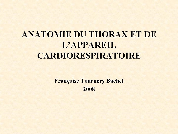 ANATOMIE DU THORAX ET DE L’APPAREIL CARDIORESPIRATOIRE Françoise Tournery Bachel 2008 