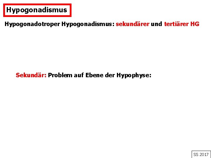 Hypogonadismus Hypogonadotroper Hypogonadismus: sekundärer und tertiärer HG Sekundär: Problem auf Ebene der Hypophyse: SS