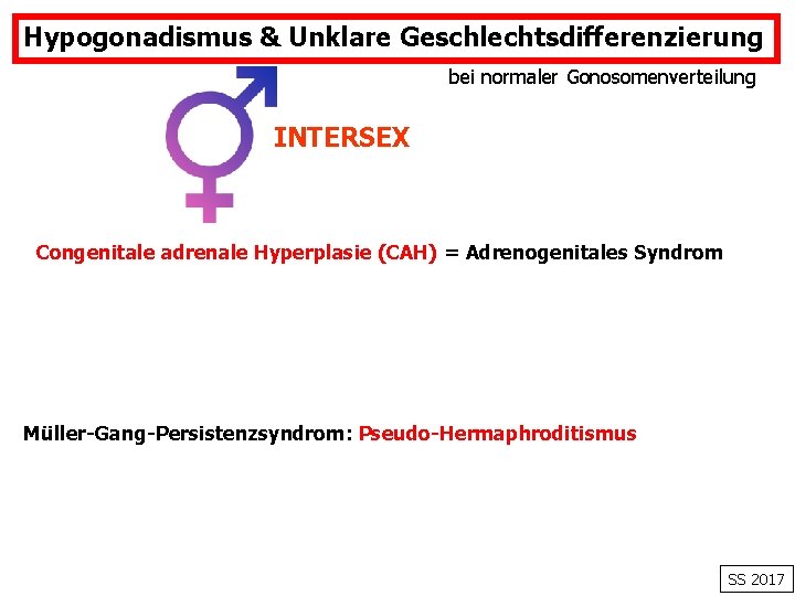 Hypogonadismus & Unklare Geschlechtsdifferenzierung bei normaler Gonosomenverteilung INTERSEX Congenitale adrenale Hyperplasie (CAH) = Adrenogenitales