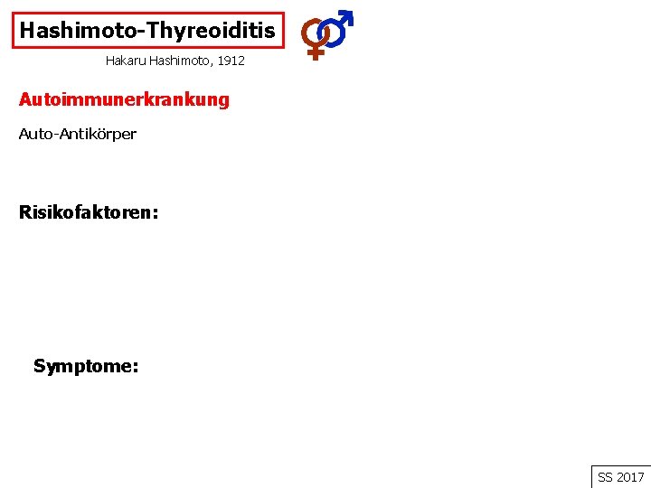 Hashimoto-Thyreoiditis Hakaru Hashimoto, 1912 Autoimmunerkrankung Auto-Antikörper Risikofaktoren: Symptome: SS 2017 