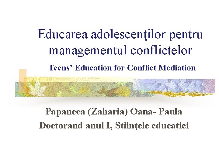 Educarea adolescenţilor pentru managementul conflictelor Teens’ Education for Conflict Mediation Papancea (Zaharia) Oana- Paula