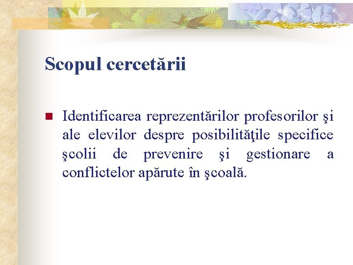 Scopul cercetării n Identificarea reprezentărilor profesorilor şi ale elevilor despre posibilităţile specifice şcolii de