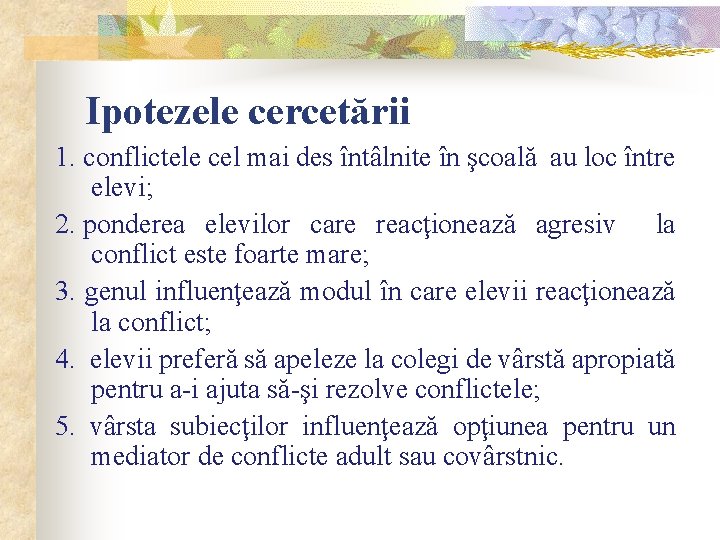 Ipotezele cercetării 1. conflictele cel mai des întâlnite în şcoală au loc între elevi;