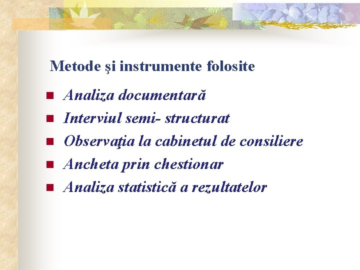  Metode şi instrumente folosite n n n Analiza documentară Interviul semi- structurat Observaţia