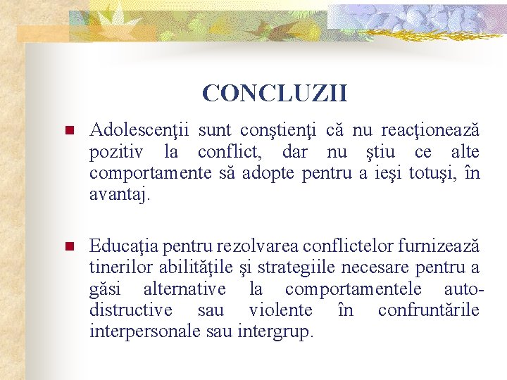 CONCLUZII n Adolescenţii sunt conştienţi că nu reacţionează pozitiv la conflict, dar nu ştiu