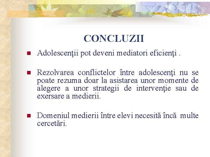 CONCLUZII n Adolescenţii pot deveni mediatori eficienţi. n Rezolvarea conflictelor între adolescenţi nu se