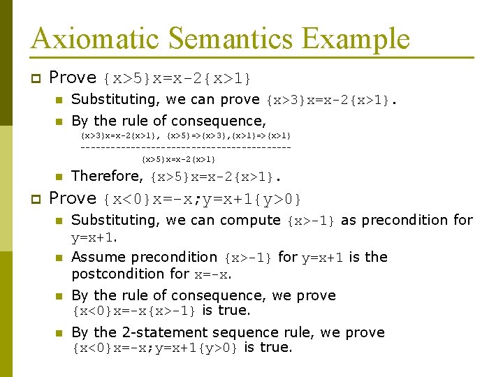 Axiomatic Semantics Example p Prove {x>5}x=x-2{x>1} n Substituting, we can prove {x>3}x=x-2{x>1}. n By