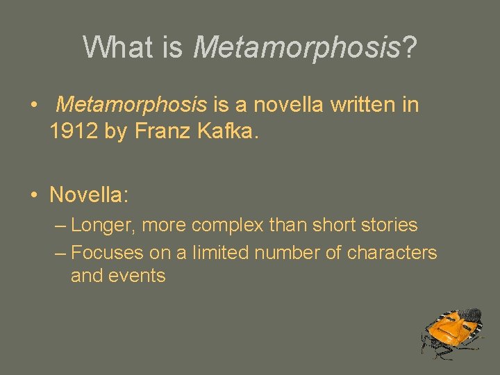 What is Metamorphosis? • Metamorphosis is a novella written in 1912 by Franz Kafka.