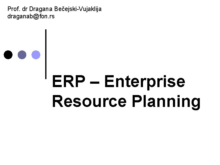 Prof. dr Dragana Bečejski-Vujaklija draganab@fon. rs ERP – Enterprise Resource Planning 