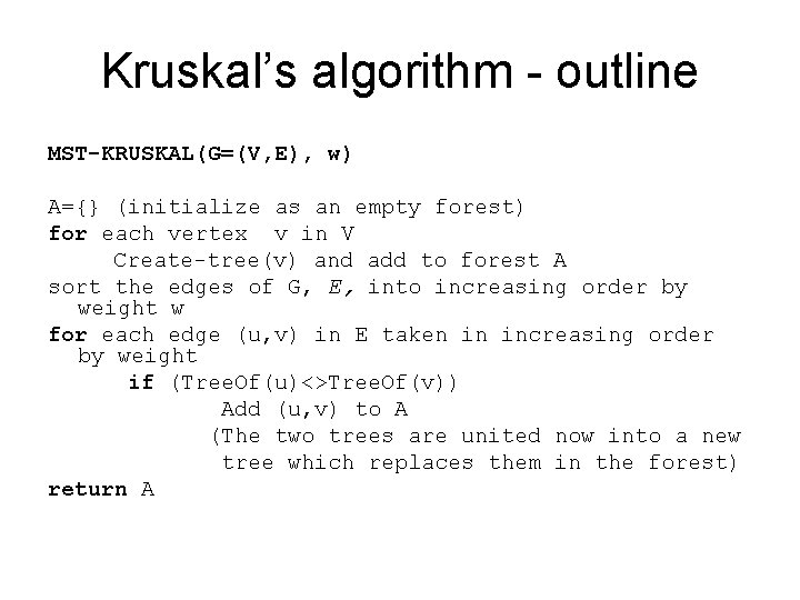 Kruskal’s algorithm - outline MST-KRUSKAL(G=(V, E), w) A={} (initialize as an empty forest) for