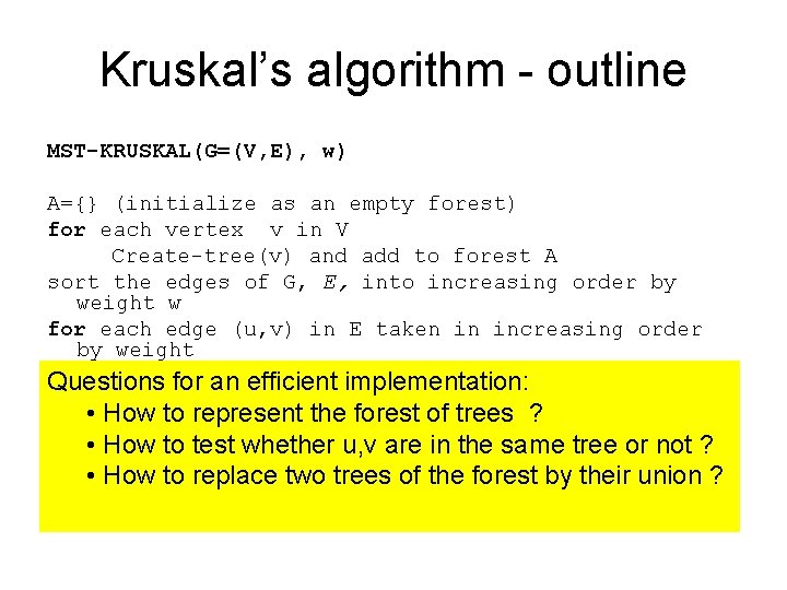 Kruskal’s algorithm - outline MST-KRUSKAL(G=(V, E), w) A={} (initialize as an empty forest) for