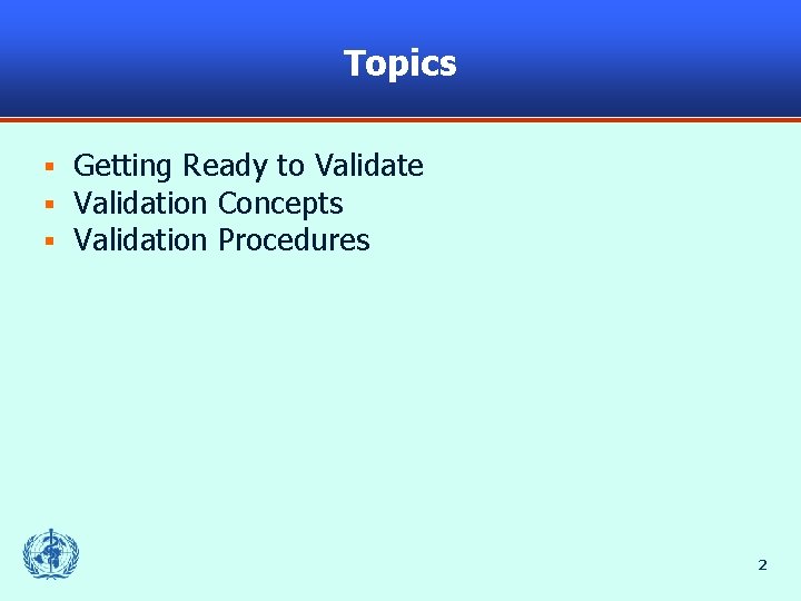 Topics § § § Getting Ready to Validate Validation Concepts Validation Procedures 2 