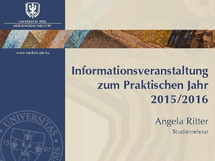 UNIVERSITÄT PÉCS MEDIZINISCHE FAKULTÄT www. medizin. pte. hu Informationsveranstaltung zum Praktischen Jahr 2015/2016 Angela