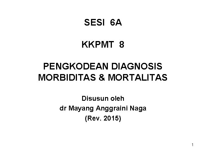 SESI 6 A KKPMT 8 PENGKODEAN DIAGNOSIS MORBIDITAS & MORTALITAS Disusun oleh dr Mayang