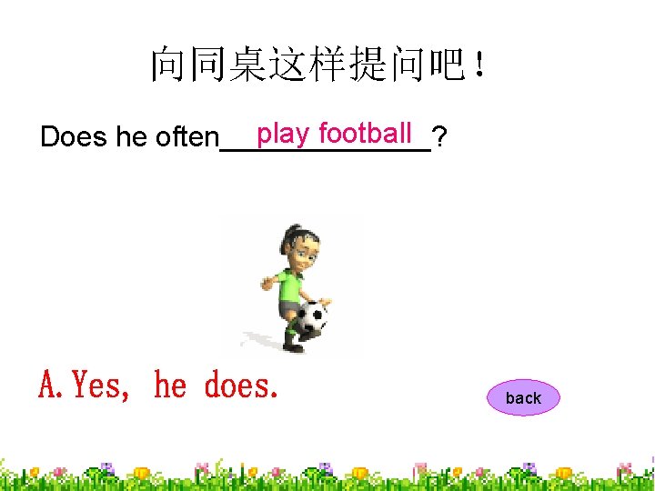 向同桌这样提问吧！ play football Does he often_______? back 
