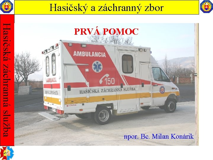 Hasičský a záchranný zbor Hasičská záchranná služba PRVÁ POMOC npor. Bc. Milan Konárik 