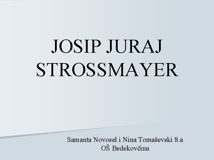 JOSIP JURAJ STROSSMAYER Samanta Novosel i Nina Tomaševski 8. a OŠ Bedekovčina 