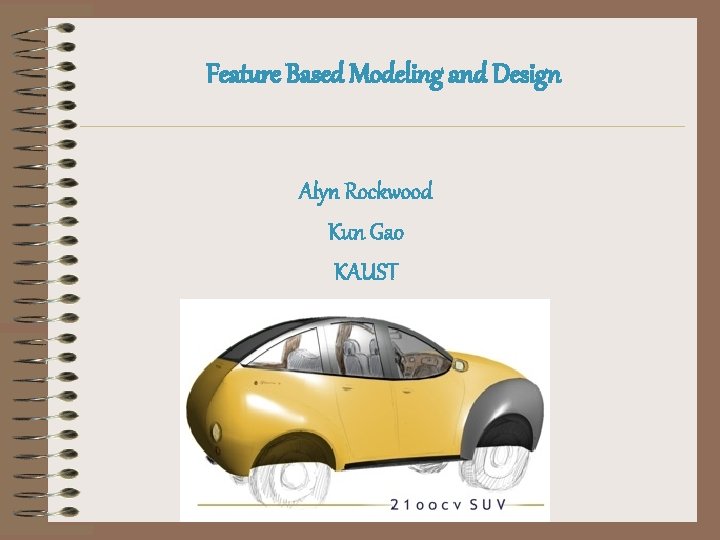 Feature Based Modeling and Design Alyn Rockwood Kun Gao KAUST 