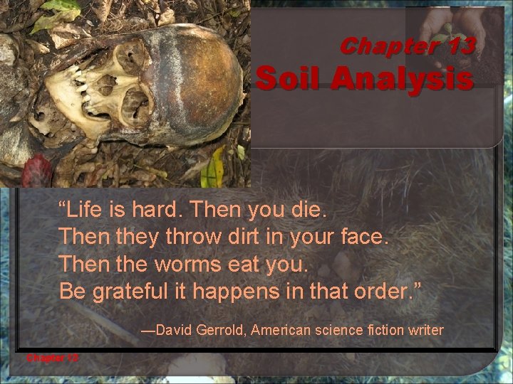 Chapter 13 Soil Analysis “Life is hard. Then you die. Then they throw dirt