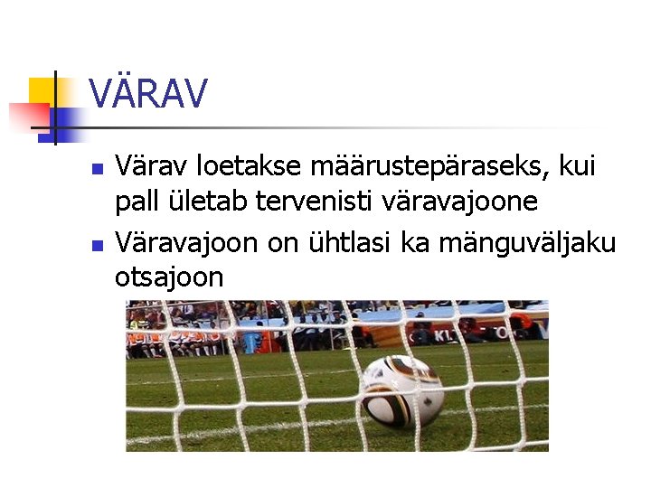 VÄRAV n n Värav loetakse määrustepäraseks, kui pall ületab tervenisti väravajoone Väravajoon on ühtlasi