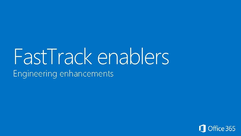 Fast. Track enablers Engineering enhancements 