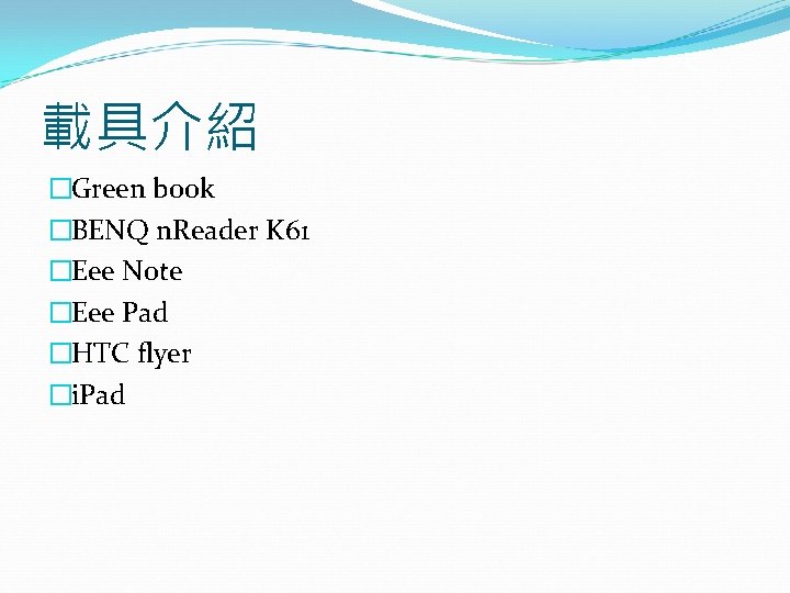 載具介紹 �Green book �BENQ n. Reader K 61 �Eee Note �Eee Pad �HTC flyer