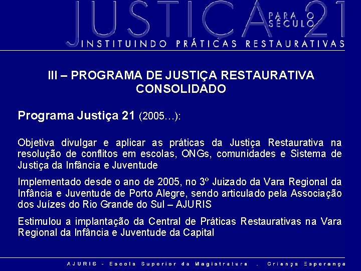 III – PROGRAMA DE JUSTIÇA RESTAURATIVA CONSOLIDADO Programa Justiça 21 (2005…): Objetiva divulgar e