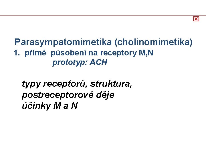 x Parasympatomimetika (cholinomimetika) 1. přímé působení na receptory M, N prototyp: ACH typy receptorů,