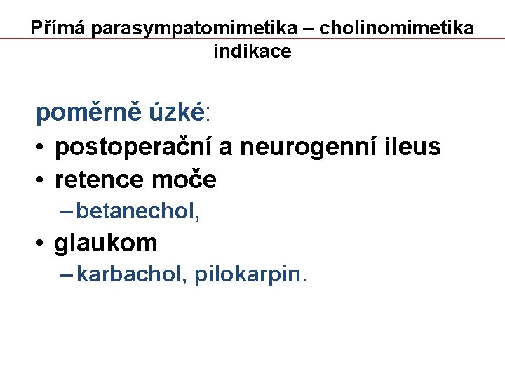 Přímá parasympatomimetika – cholinomimetika indikace poměrně úzké: • postoperační a neurogenní ileus • retence