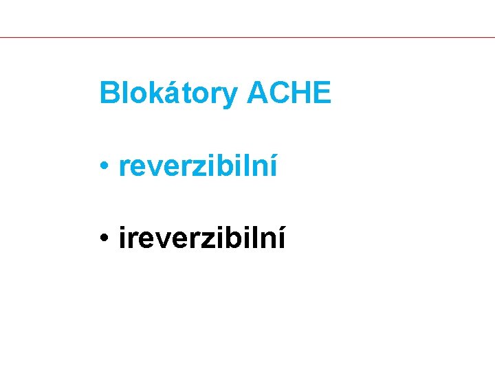 Blokátory ACHE • reverzibilní • ireverzibilní 