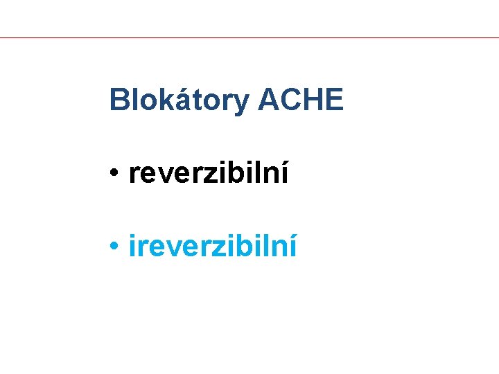 Blokátory ACHE • reverzibilní • ireverzibilní 