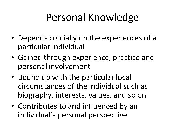 Personal Knowledge • Depends crucially on the experiences of a particular individual • Gained