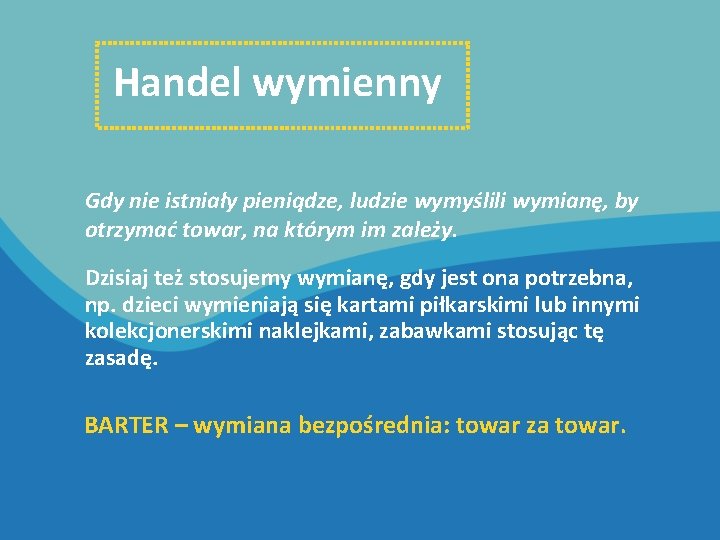 Handel wymienny Gdy nie istniały pieniądze, ludzie wymyślili wymianę, by otrzymać towar, na którym