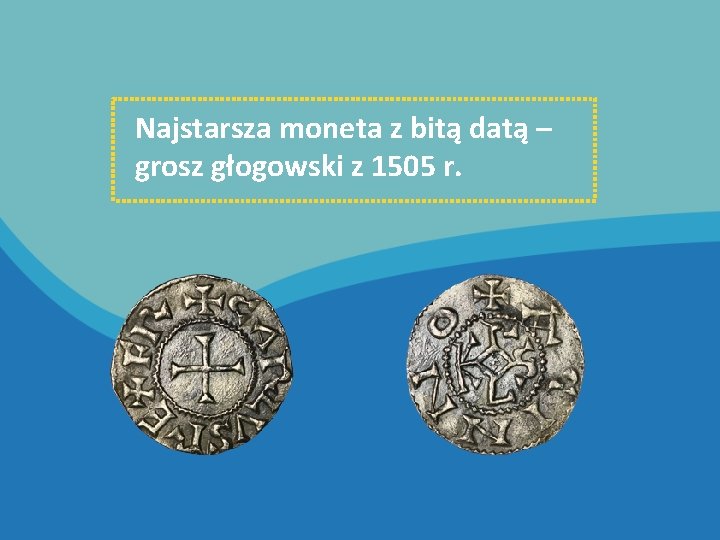 Najstarsza moneta z bitą datą – grosz głogowski z 1505 r. 