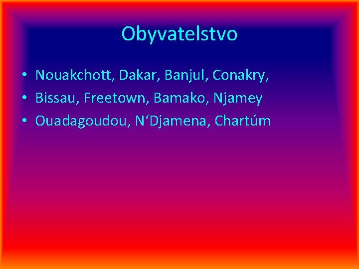 Obyvatelstvo • Nouakchott, Dakar, Banjul, Conakry, • Bissau, Freetown, Bamako, Njamey • Ouadagoudou, N‘Djamena,