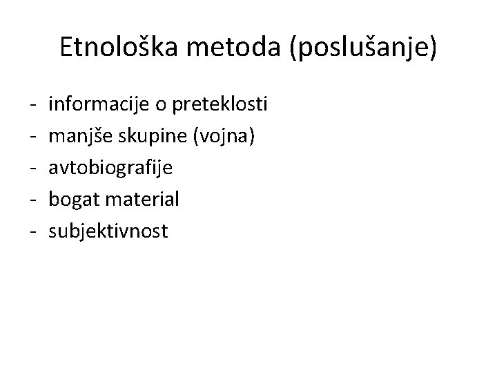Etnološka metoda (poslušanje) - informacije o preteklosti manjše skupine (vojna) avtobiografije bogat material subjektivnost Etnološka metoda (poslušanje) - informacije o preteklosti manjše skupine (vojna) avtobiografije bogat material subjektivnost