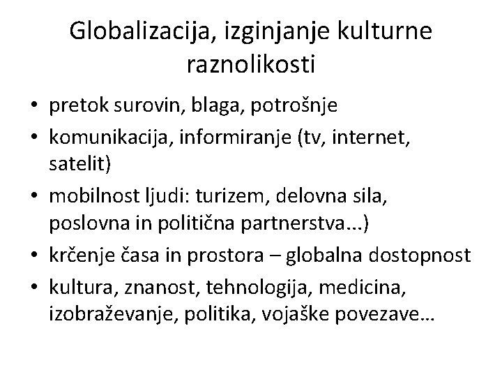 Globalizacija, izginjanje kulturne raznolikosti • pretok surovin, blaga, potrošnje • komunikacija, informiranje (tv, internet, Globalizacija, izginjanje kulturne raznolikosti • pretok surovin, blaga, potrošnje • komunikacija, informiranje (tv, internet,